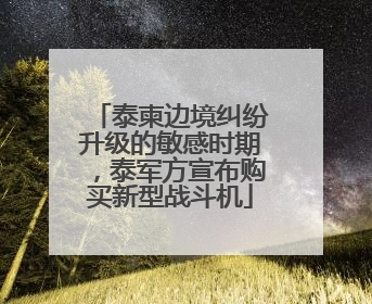 泰柬边境纠纷升级的敏感时期，泰军方宣布购买新型战斗机