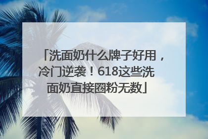 洗面奶什么牌子好用，冷门逆袭！618这些洗面奶直接圈粉无数