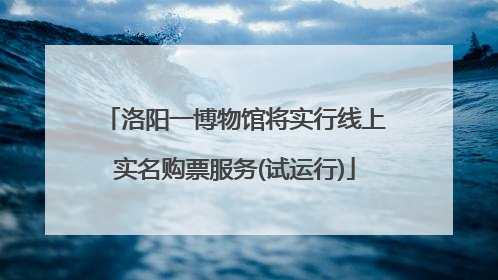 洛阳一博物馆将实行线上实名购票服务(试运行)