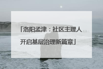 洛阳孟津：社区主理人开启基层治理新篇章