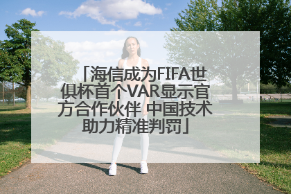 海信成为FIFA世俱杯首个VAR显示官方合作伙伴 中国技术助力精准判罚
