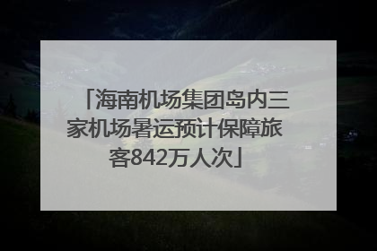 海南机场集团岛内三家机场暑运预计保障旅客842万人次