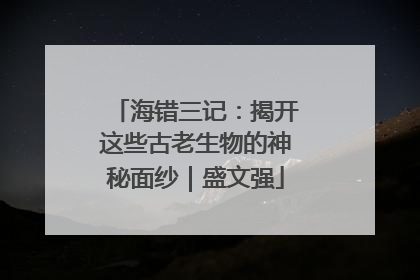 海错三记：揭开这些古老生物的神秘面纱｜盛文强