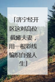 济宁经开区这对高位截瘫夫妻，用一根彩线编织自强人生