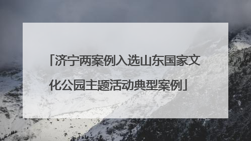 济宁两案例入选山东国家文化公园主题活动典型案例