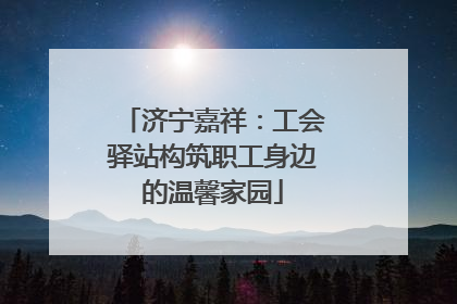 济宁嘉祥：工会驿站构筑职工身边的温馨家园