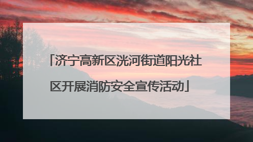 济宁高新区洸河街道阳光社区开展消防安全宣传活动