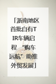 浙南地区首批自有TIR车辆启程 “购车远航”助推外贸发展