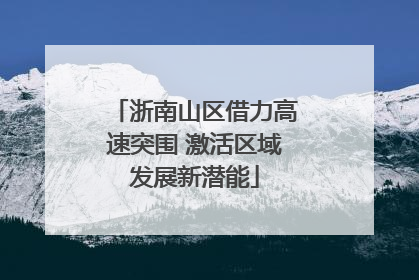 浙南山区借力高速突围 激活区域发展新潜能