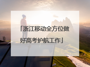 浙江移动全方位做好高考护航工作