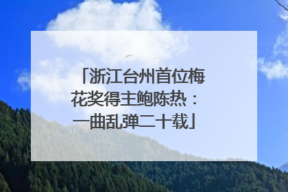 浙江台州首位梅花奖得主鲍陈热：一曲乱弹二十载