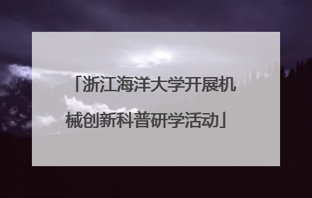 浙江海洋大学开展机械创新科普研学活动