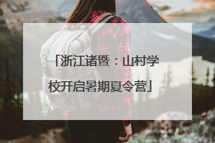 浙江诸暨：山村学校开启暑期夏令营