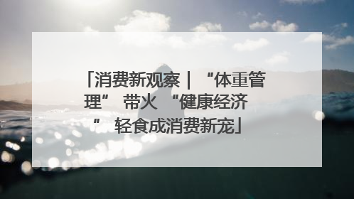 消费新观察｜“体重管理” 带火 “健康经济” 轻食成消费新宠