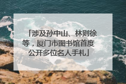 涉及孙中山、林则徐等，厦门市图书馆首度公开多位名人手札