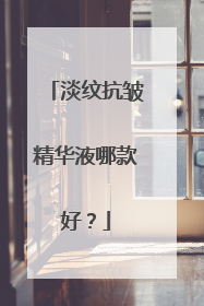 淡纹抗皱精华液哪款好？