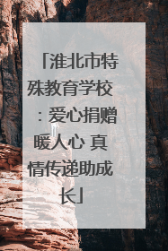 淮北市特殊教育学校：爱心捐赠暖人心 真情传递助成长