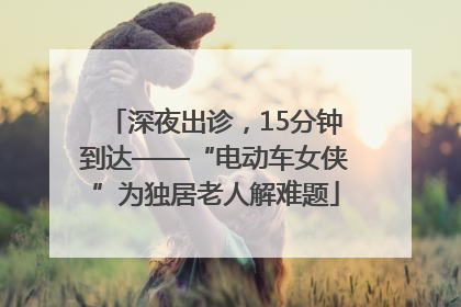 深夜出诊，15分钟到达——“电动车女侠”为独居老人解难题
