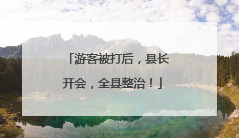 游客被打后，县长开会，全县整治！