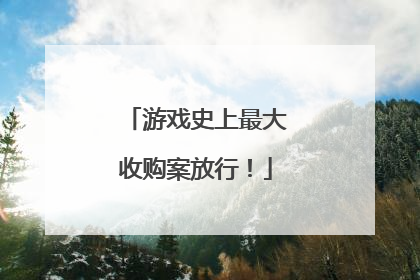 游戏史上最大收购案放行！
