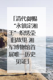 清代御赐“永镇定湘王”织绣荣归故里 湘军博物馆首展唯一历史见证