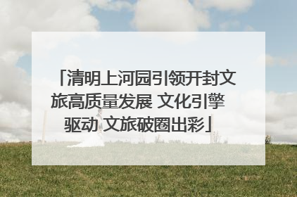 清明上河园引领开封文旅高质量发展 文化引擎驱动 文旅破圈出彩