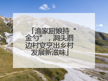 渔家厨娘持“金勺”，洞头厝边村宴烹出乡村发展新滋味