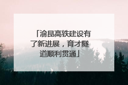 渝昆高铁建设有了新进展，育才隧道顺利贯通
