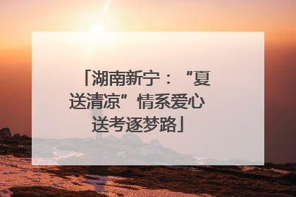 湖南新宁：“夏送清凉”情系爱心送考逐梦路