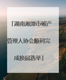 湖南湘潭市破产管理人协会顺利完成换届选举