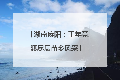 湖南麻阳：千年竞渡尽展苗乡风采