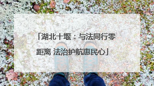 湖北十堰：与法同行零距离 法治护航惠民心