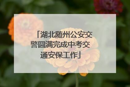 湖北随州公安交警圆满完成中考交通安保工作