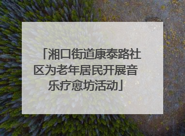 湘口街道康泰路社区为老年居民开展音乐疗愈坊活动