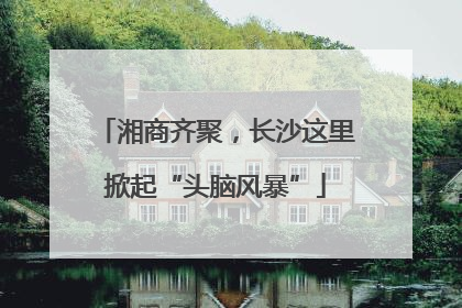 湘商齐聚，长沙这里掀起“头脑风暴”