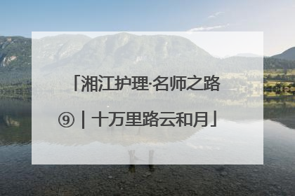 湘江护理·名师之路⑨｜十万里路云和月
