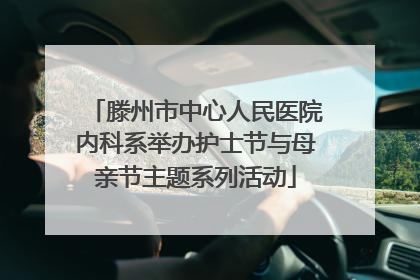 滕州市中心人民医院内科系举办护士节与母亲节主题系列活动