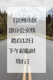 滨州市区部分公交线路自12日下午起临时绕行