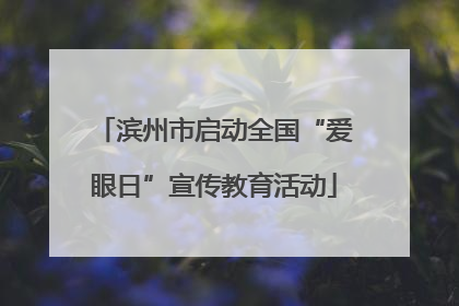 滨州市启动全国“爱眼日”宣传教育活动