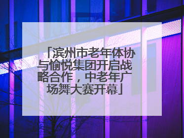 滨州市老年体协与愉悦集团开启战略合作，中老年广场舞大赛开幕