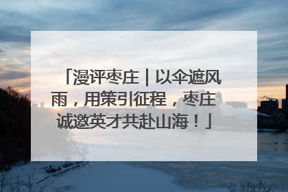 漫评枣庄｜以伞遮风雨，用策引征程，枣庄诚邀英才共赴山海！