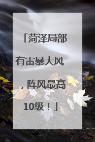 菏泽局部有雷暴大风，阵风最高10级！