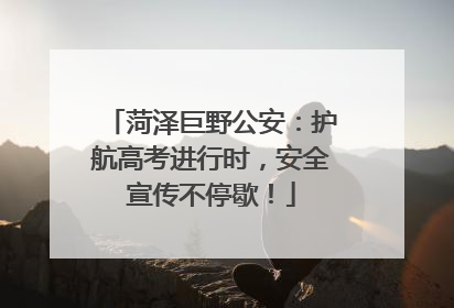 菏泽巨野公安：护航高考进行时，安全宣传不停歇！