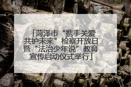 菏泽市“携手关爱 共护未来”检察开放日暨“法治少年说”教育宣传启动仪式举行