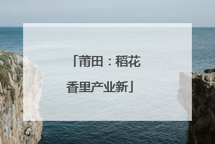 莆田：稻花香里产业新