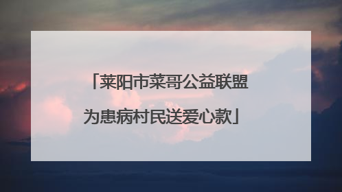 莱阳市菜哥公益联盟为患病村民送爱心款