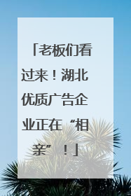 老板们看过来！湖北优质广告企业正在“相亲”！