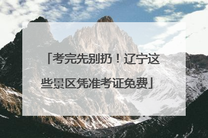 考完先别扔！辽宁这些景区凭准考证免费