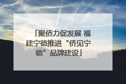 聚侨力促发展 福建宁德推进“侨见宁德”品牌建设