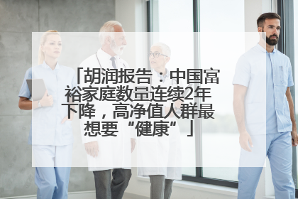 胡润报告：中国富裕家庭数量连续2年下降，高净值人群最想要“健康”